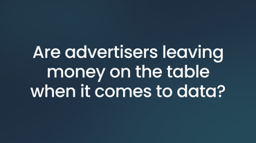 Are advertisers leaving money on the table when it comes to data?